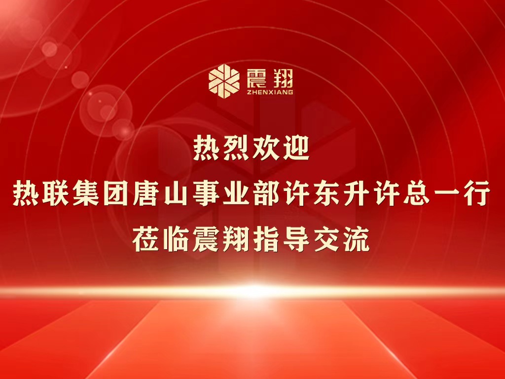 熱烈歡迎熱聯(lián)集團唐山事業(yè)部許東升許總一行蒞臨震翔指導交流